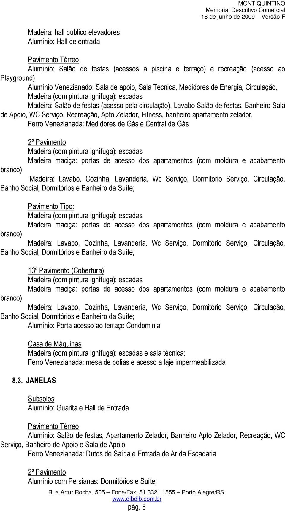 Serviço, Recreação, Apto Zelador, Fitness, banheiro apartamento zelador, Ferro Venezianada: Medidores de Gás e Central de Gás 2º Pavimento Madeira (com pintura ignífuga): escadas Madeira maciça: