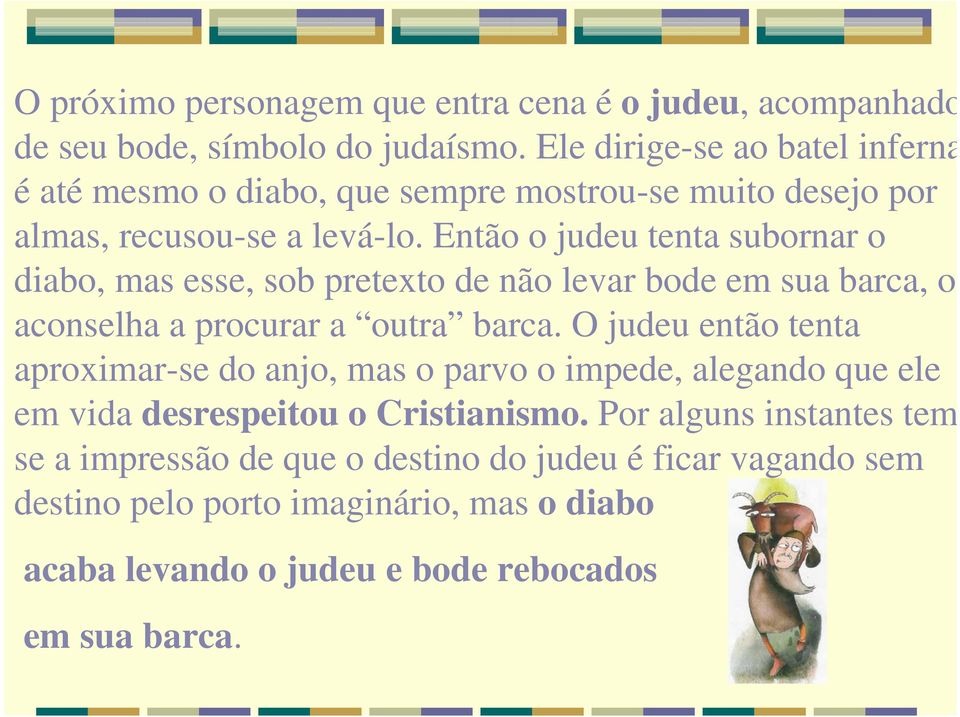 Então o judeu tenta subornar o diabo, mas esse, sob pretexto de não levar bode em sua barca, o aconselha a procurar a outra barca.