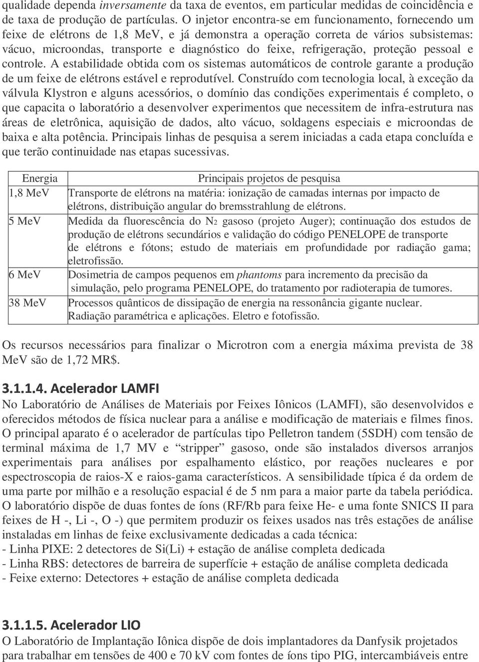 refrigeração, proteção pessoal e controle. A estabilidade obtida com os sistemas automáticos de controle garante a produção de um feixe de elétrons estável e reprodutível.