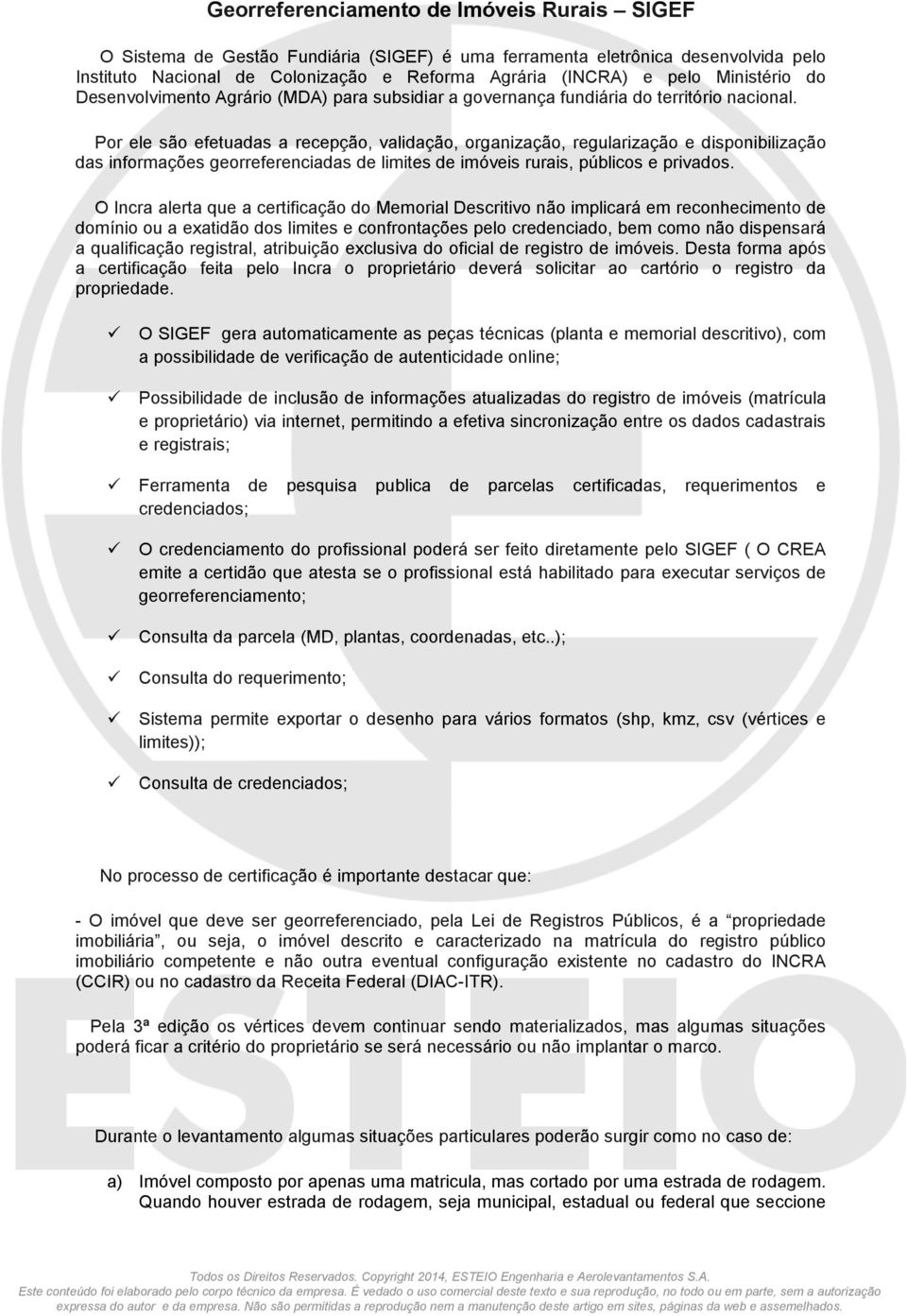 Por ele são efetuadas a recepção, validação, organização, regularização e disponibilização das informações georreferenciadas de limites de imóveis rurais, públicos e privados.