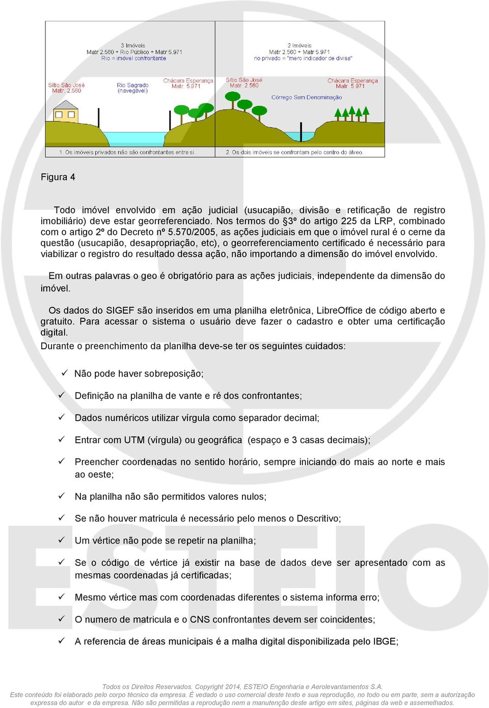 570/2005, as ações judiciais em que o imóvel rural é o cerne da questão (usucapião, desapropriação, etc), o georreferenciamento certificado é necessário para viabilizar o registro do resultado dessa