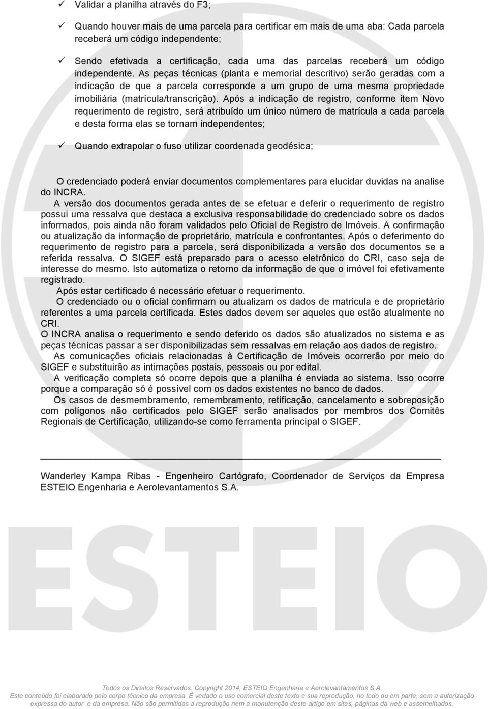 As peças técnicas (planta e memorial descritivo) serão geradas com a indicação de que a parcela corresponde a um grupo de uma mesma propriedade imobiliária (matrícula/transcrição).