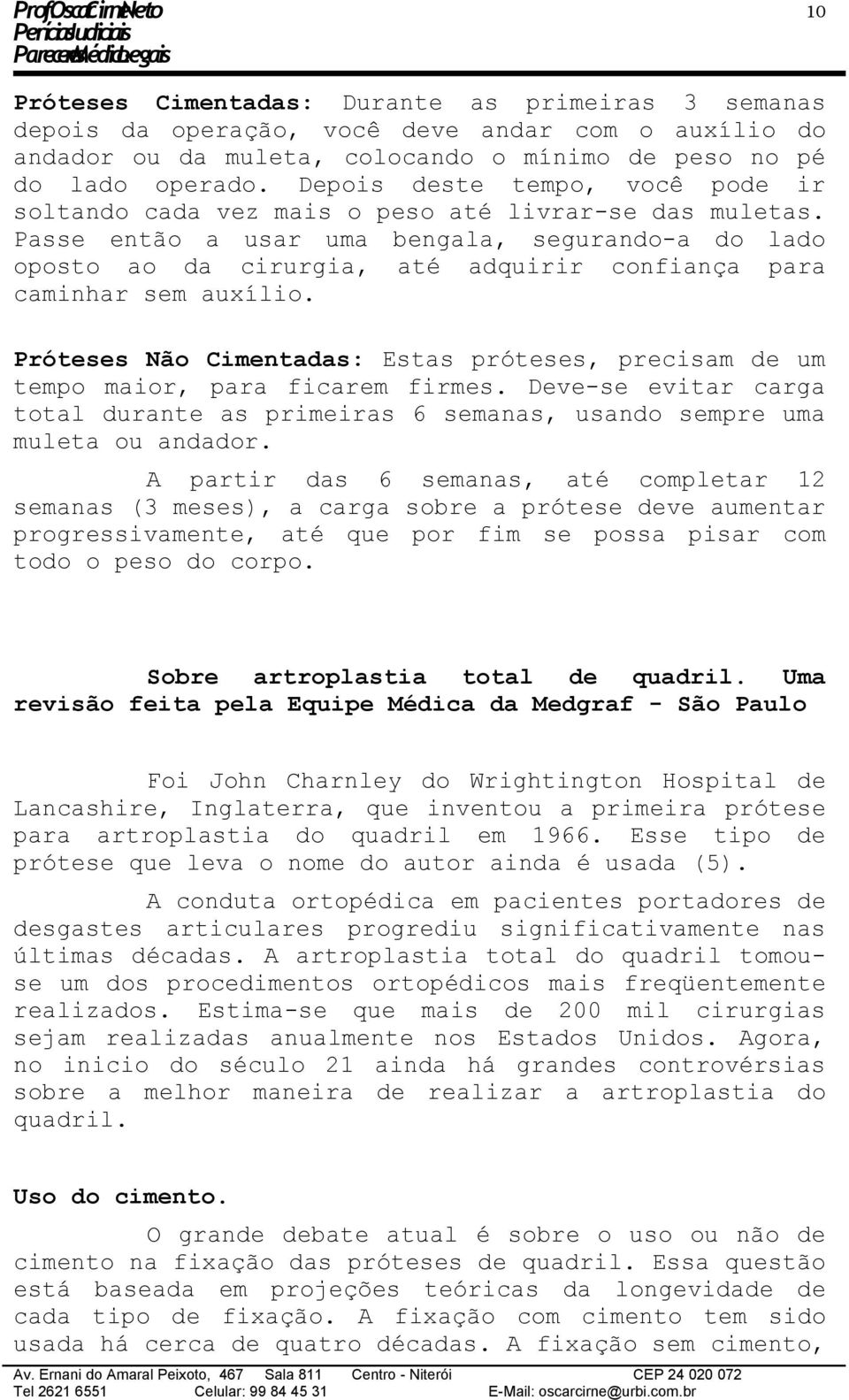 Passe então a usar uma bengala, segurando-a do lado oposto ao da cirurgia, até adquirir confiança para caminhar sem auxílio.