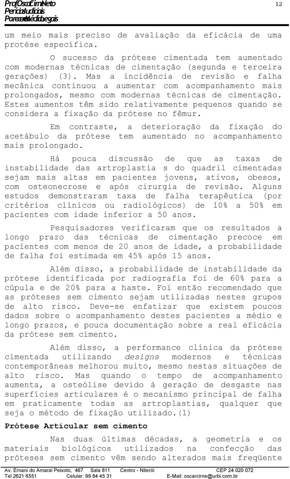 Estes aumentos têm sido relativamente pequenos quando se considera a fixação da prótese no fêmur.