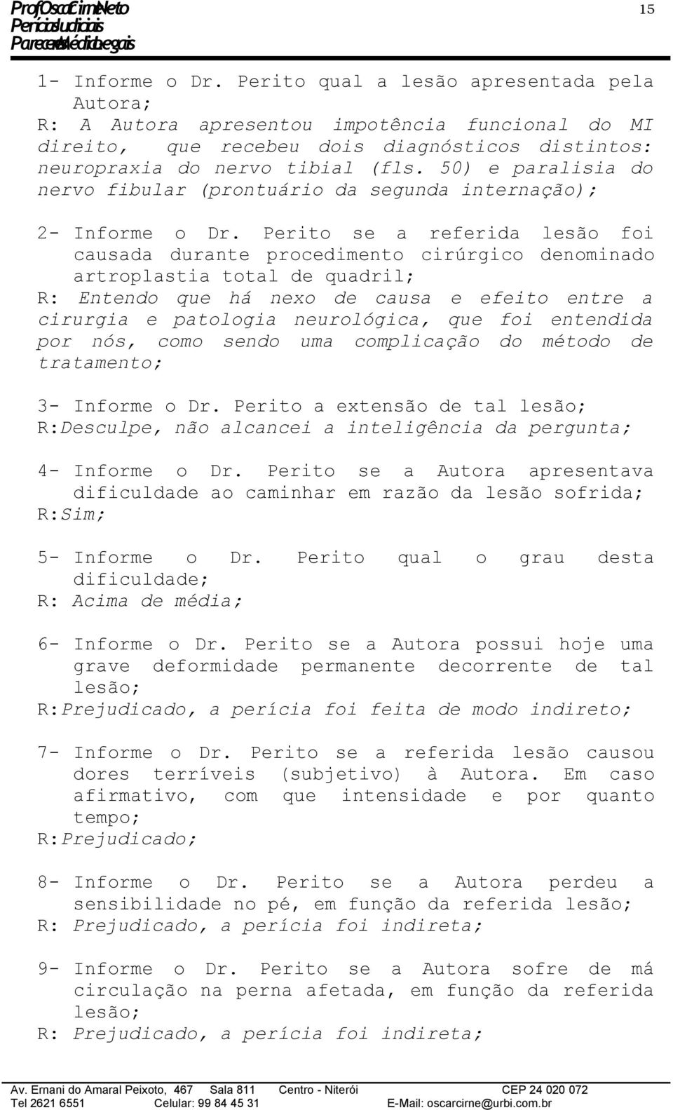 Perito se a referida lesão foi causada durante procedimento cirúrgico denominado artroplastia total de quadril; R: Entendo que há nexo de causa e efeito entre a cirurgia e patologia neurológica, que