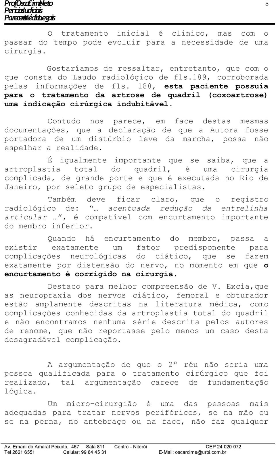 Contudo nos parece, em face destas mesmas documentações, que a declaração de que a Autora fosse portadora de um distúrbio leve da marcha, possa não espelhar a realidade.