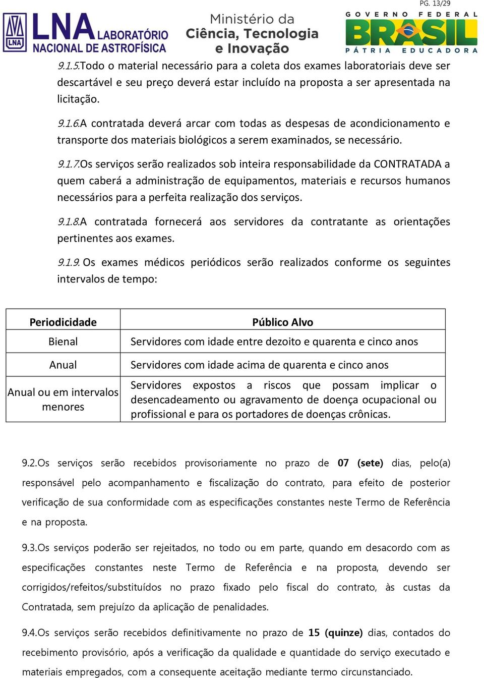 Os serviços serão realizados sob inteira responsabilidade da CONTRATADA a quem caberá a administração de equipamentos, materiais e recursos humanos necessários para a perfeita realização dos serviços.