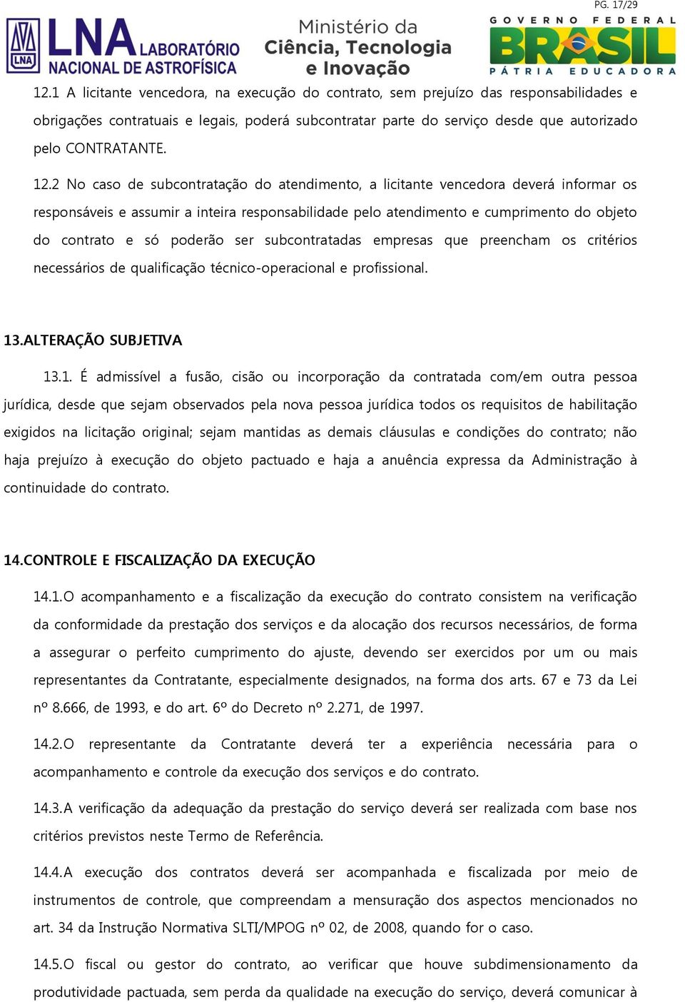 2 No caso de subcontratação do atendimento, a licitante vencedora deverá informar os responsáveis e assumir a inteira responsabilidade pelo atendimento e cumprimento do objeto do contrato e só