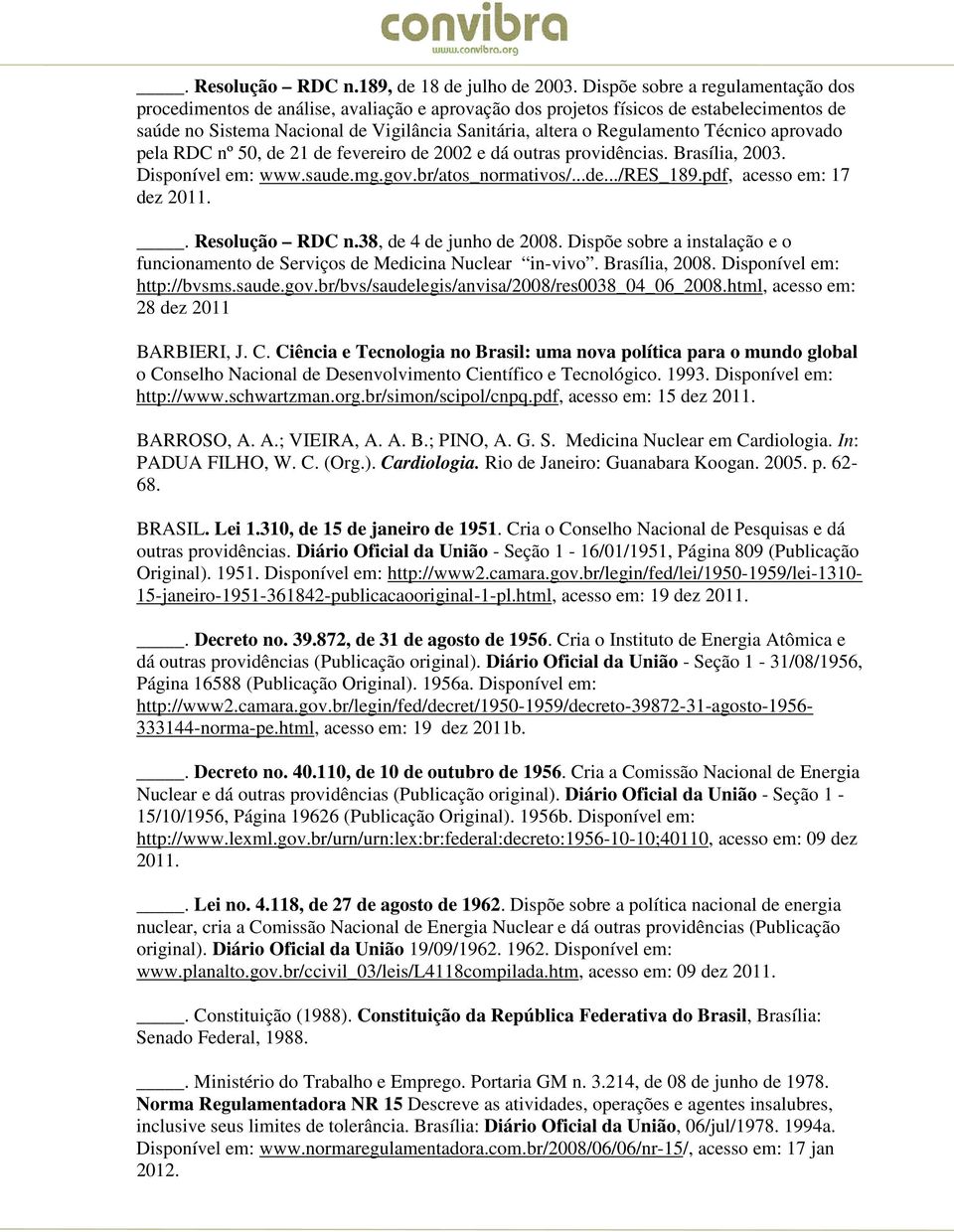 Técnico aprovado pela RDC nº 50, de 21 de fevereiro de 2002 e dá outras providências. Brasília, 2003. Disponível em: www.saude.mg.gov.br/atos_normativos/...de.../res_189.pdf, acesso em: 17 dez 2011.