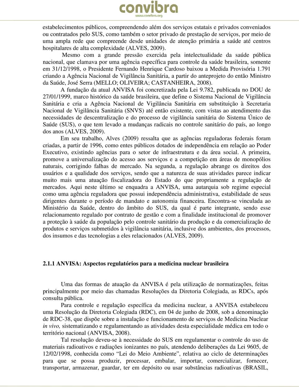 Mesmo com a grande pressão exercida pela intelectualidade da saúde pública nacional, que clamava por uma agência específica para controle da saúde brasileira, somente em 31/12/1998, o Presidente