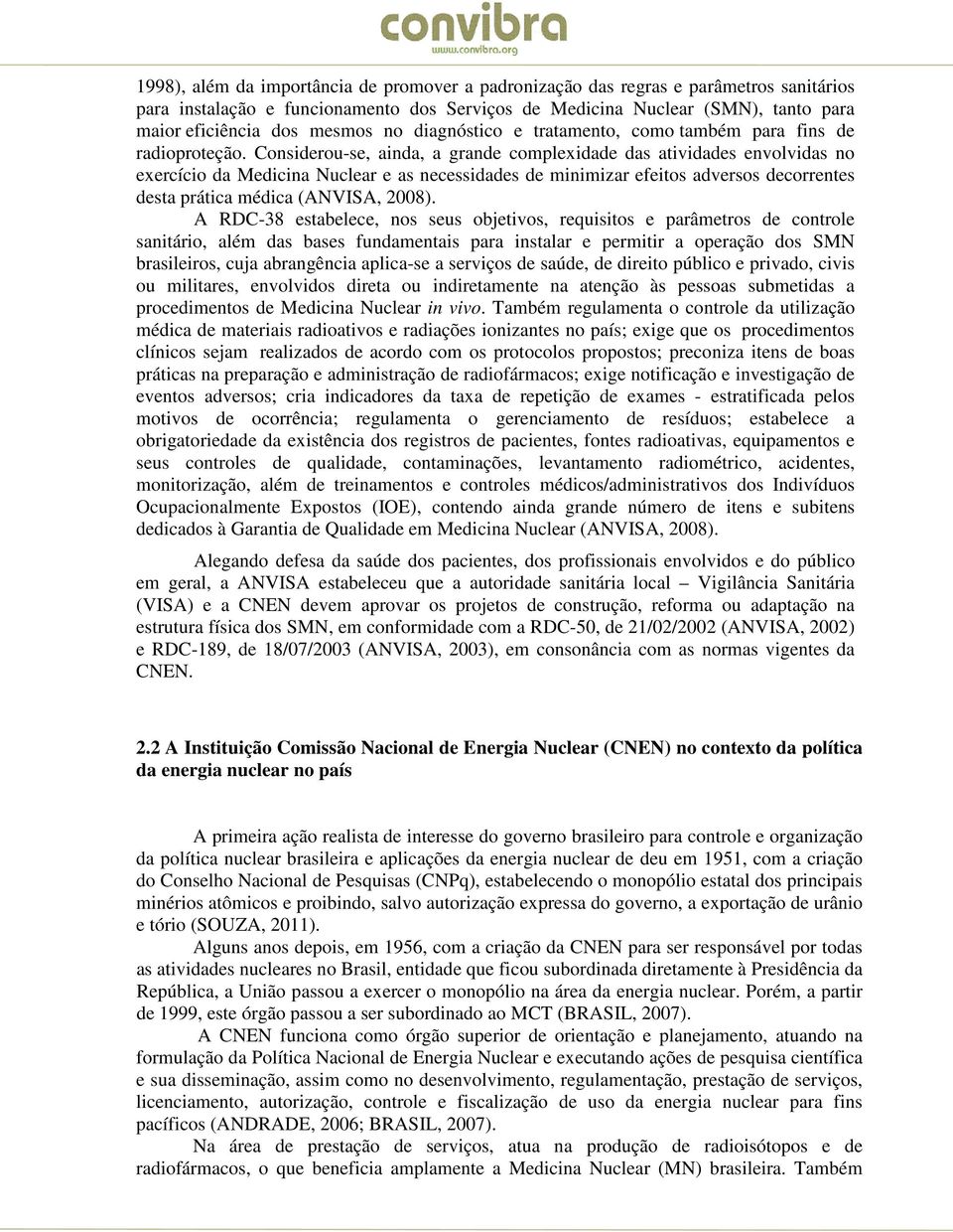 Considerou-se, ainda, a grande complexidade das atividades envolvidas no exercício da Medicina Nuclear e as necessidades de minimizar efeitos adversos decorrentes desta prática médica (ANVISA, 2008).