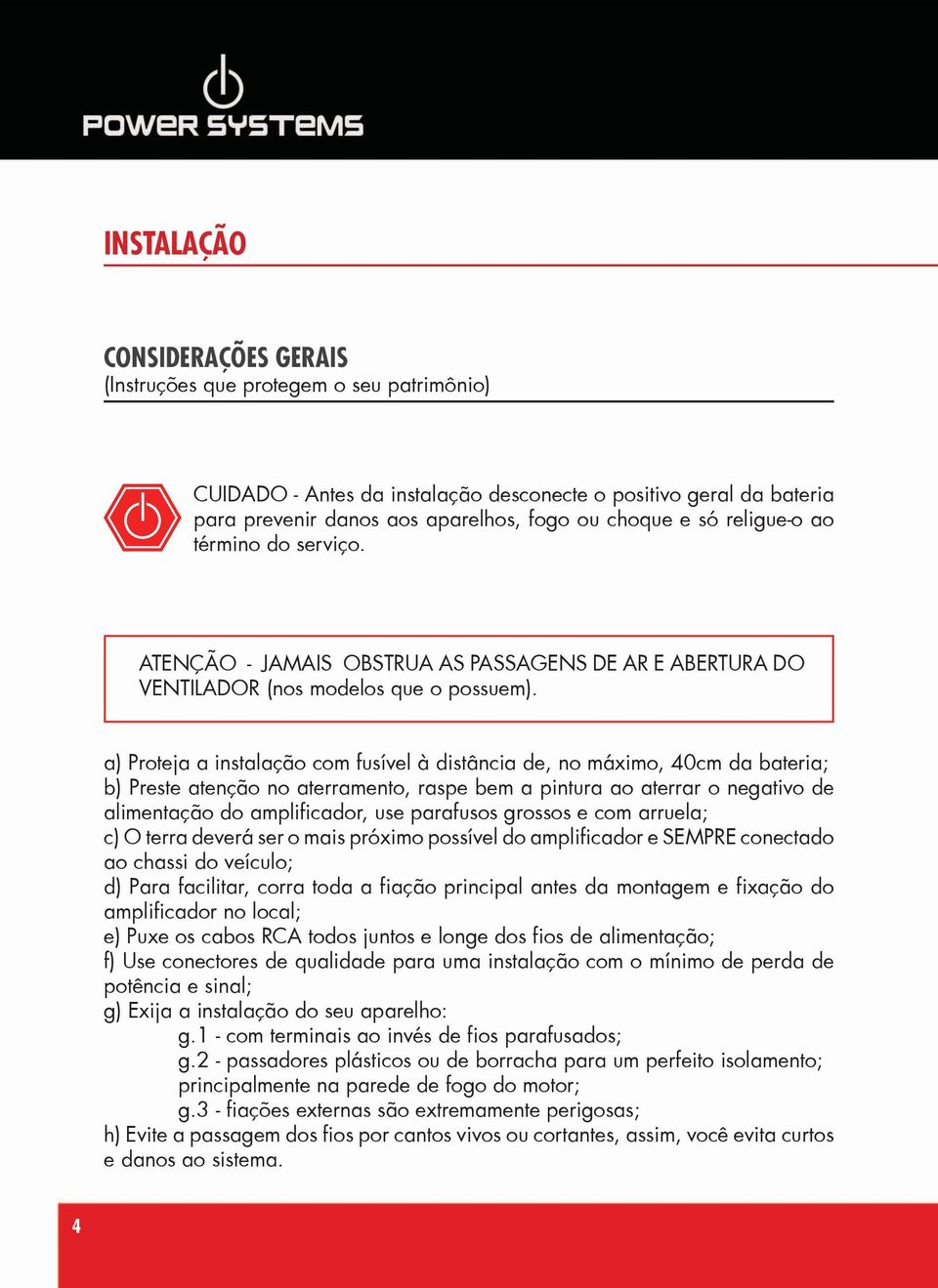 a) Proteja a instalação com fusível à distância de, no máximo, 40cm da bateria; b) Preste atenção no aterramento, raspe bem a pintura ao aterrar o negativo de alimentação do amplificador, use