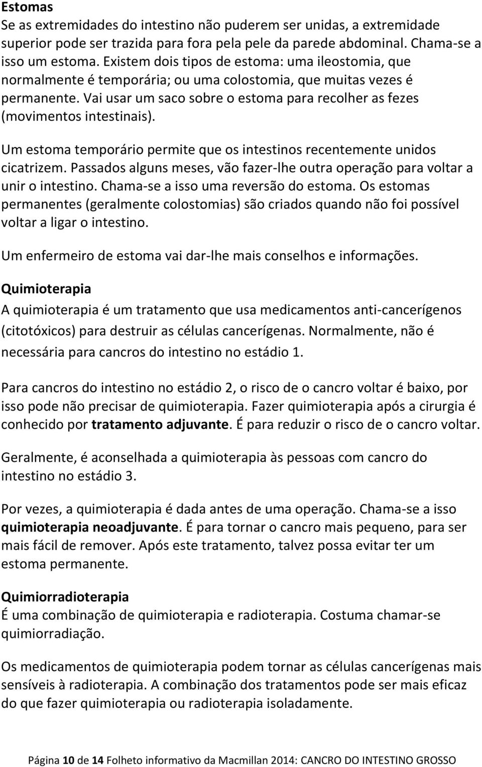 Vai usar um saco sobre o estoma para recolher as fezes (movimentos intestinais). Um estoma temporário permite que os intestinos recentemente unidos cicatrizem.