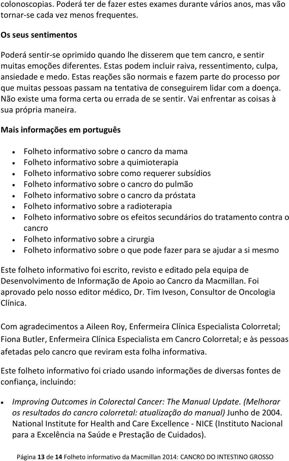 Estas reações são normais e fazem parte do processo por que muitas pessoas passam na tentativa de conseguirem lidar com a doença. Não existe uma forma certa ou errada de se sentir.