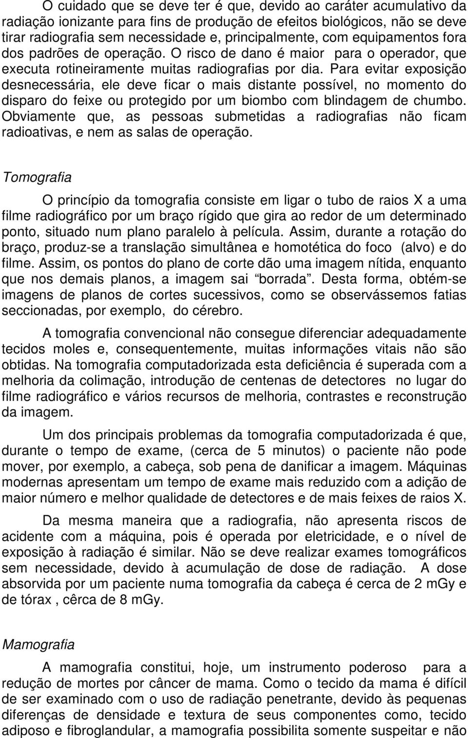 Para evitar exposição desnecessária, ele deve ficar o mais distante possível, no momento do disparo do feixe ou protegido por um biombo com blindagem de chumbo.