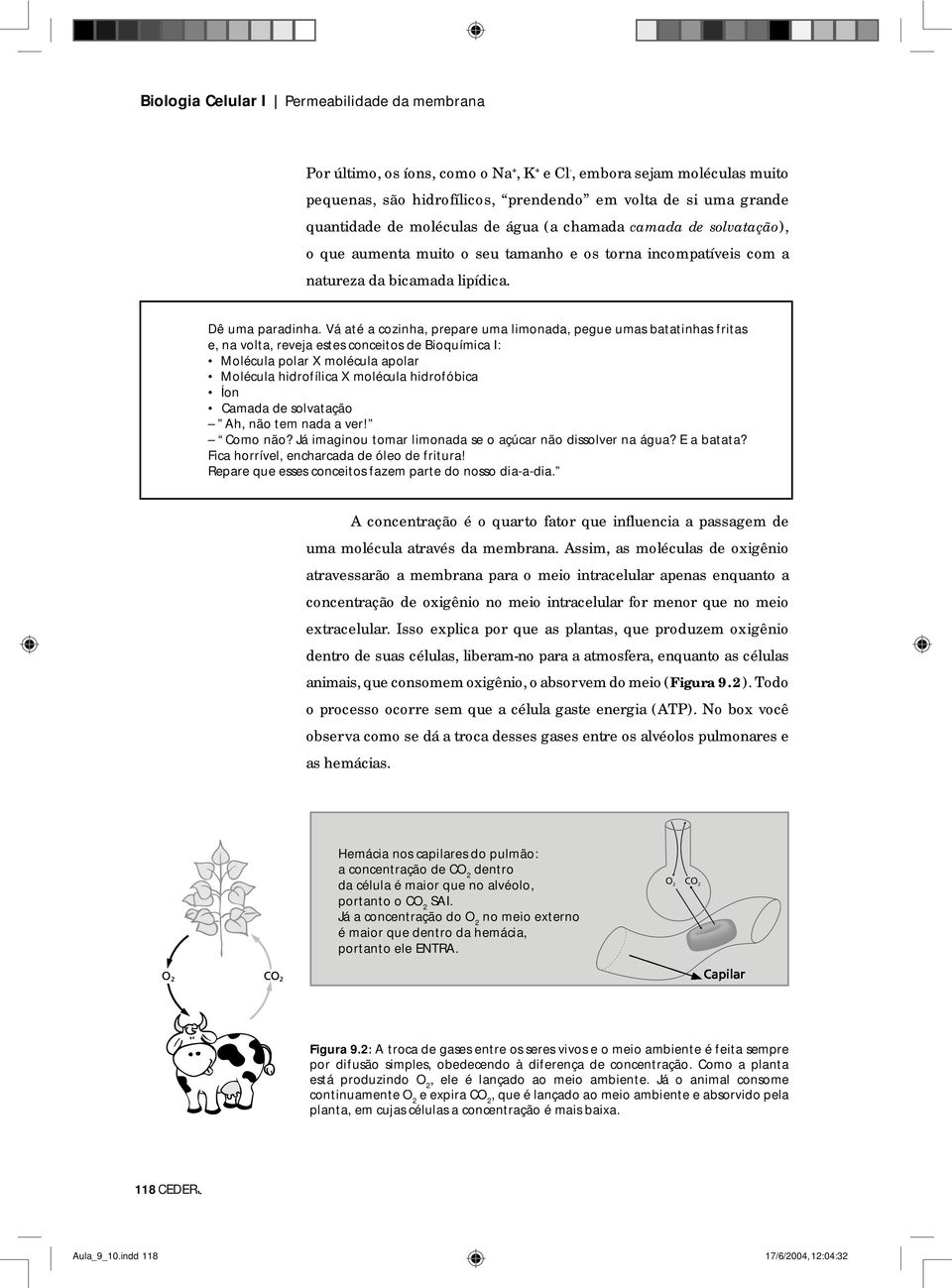 Vá até a cozinha, prepare uma limonada, pegue umas batatinhas fritas e, na volta, reveja estes conceitos de Bioquímica I: Molécula polar X molécula apolar Molécula hidrofílica X molécula hidrofóbica