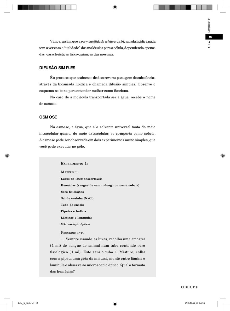 Observe o esquema no boxe para entender melhor como funciona. No caso de a molécula transportada ser a água, recebe o nome de osmose.