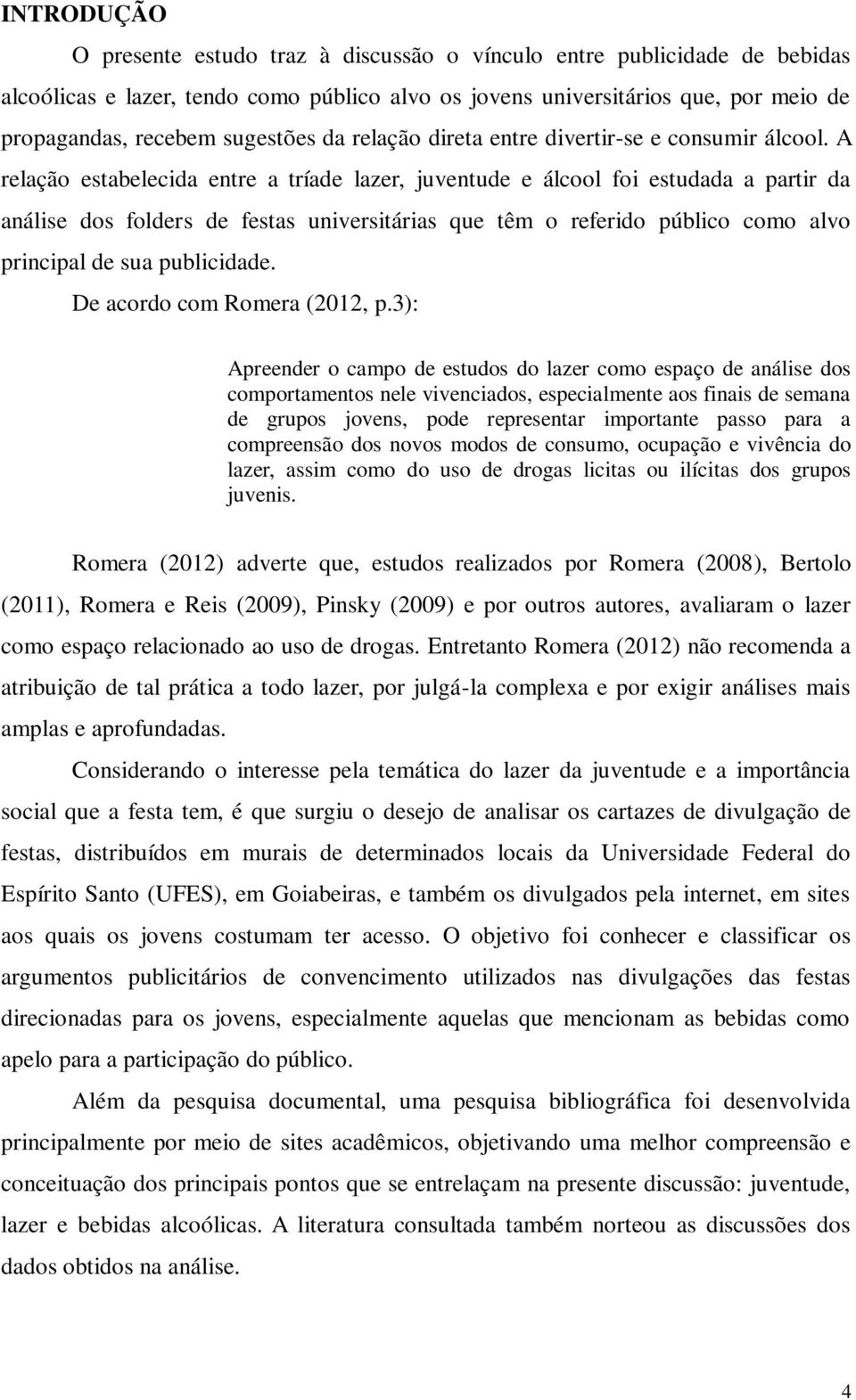 A relação estabelecida entre a tríade lazer, juventude e álcool foi estudada a partir da análise dos folders de festas universitárias que têm o referido público como alvo principal de sua publicidade.