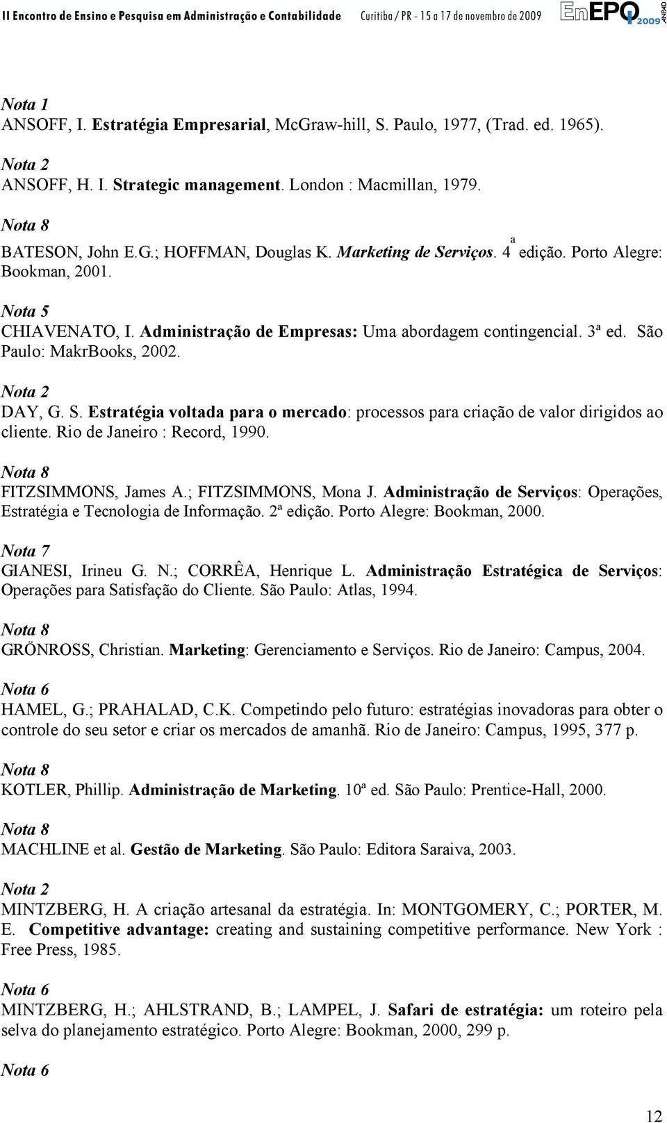 Rio de Janeiro : Record, 1990. Nota 8 FITZSIMMONS, James A.; FITZSIMMONS, Mona J. Administração de Serviços: Operações, Estratégia e Tecnologia de Informação. 2ª edição. Porto Alegre: Bookman, 2000.