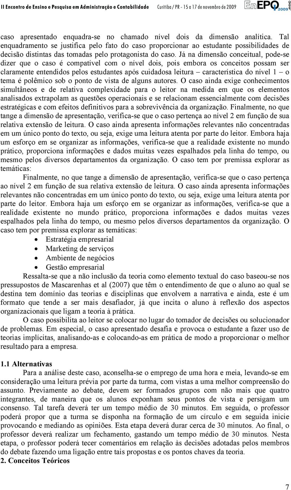 Já na dimensão conceitual, pode-se dizer que o caso é compatível com o nível dois, pois embora os conceitos possam ser claramente entendidos pelos estudantes após cuidadosa leitura característica do