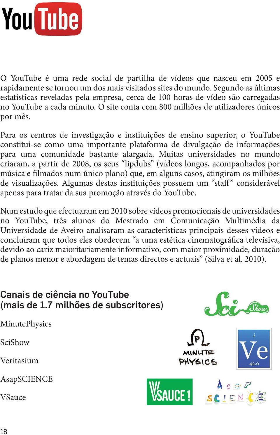 Para os centros de investigação e instituições de ensino superior, o YouTube constitui-se como uma importante plataforma de divulgação de informações para uma comunidade bastante alargada.