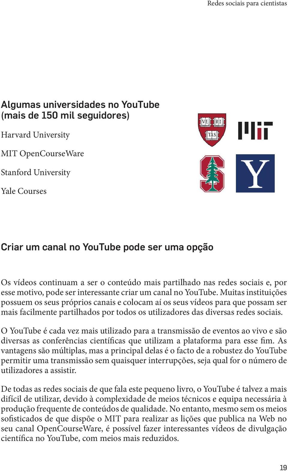 Muitas instituições possuem os seus próprios canais e colocam aí os seus vídeos para que possam ser mais facilmente partilhados por todos os utilizadores das diversas redes sociais.