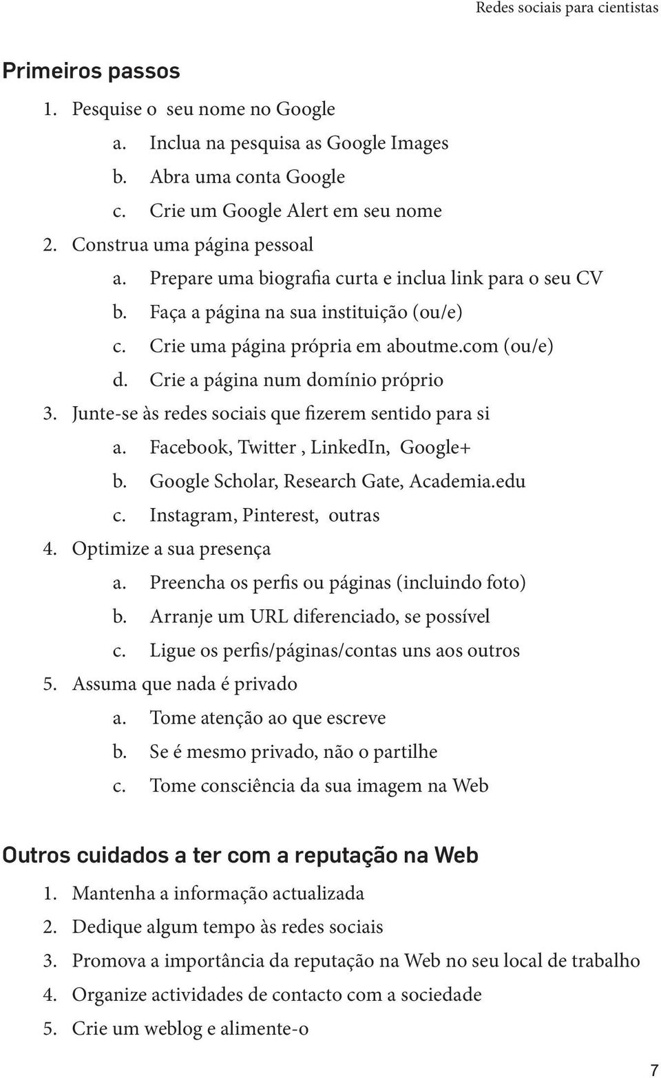 Crie a página num domínio próprio 3. Junte-se às redes sociais que fizerem sentido para si a. Facebook, Twitter, LinkedIn, Google+ b. Google Scholar, Research Gate, Academia.edu c.