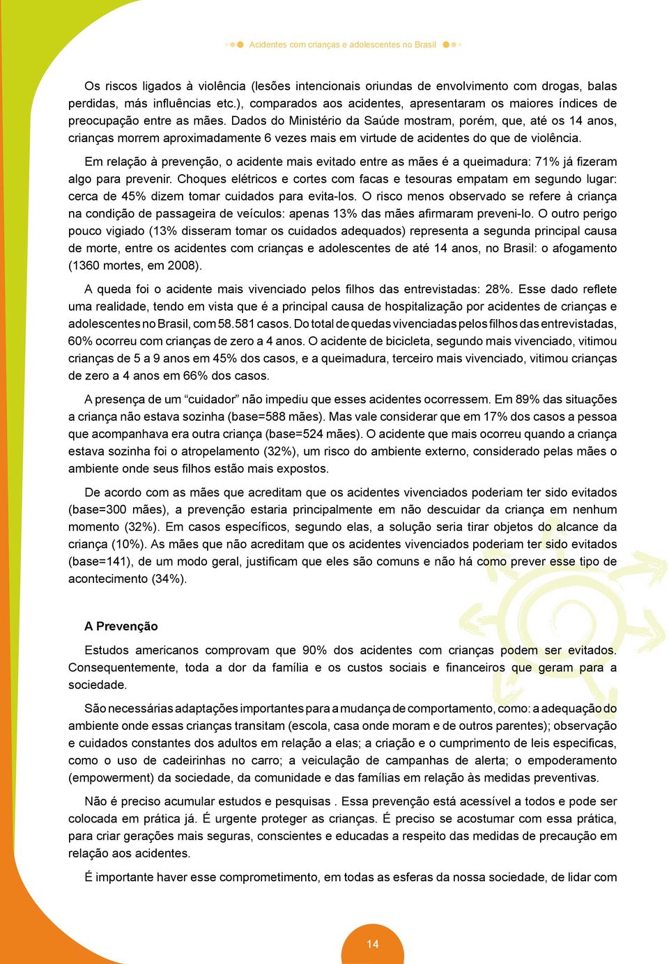 Dados do Ministério da Saúde mostram, porém, que, até os 14 anos, crianças morrem aproximadamente 6 vezes mais em virtude de acidentes do que de violência.