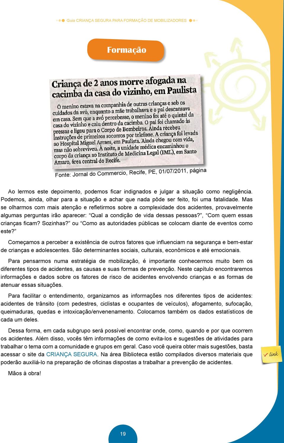 Mas se olharmos com mais atenção e refletirmos sobre a complexidade dos acidentes, provavelmente algumas perguntas irão aparecer: Qual a condição de vida dessas pessoas?