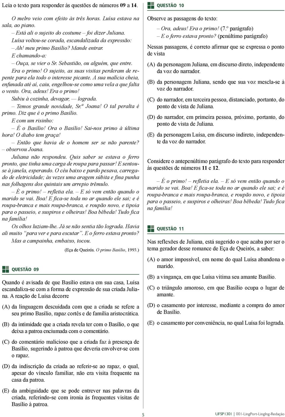 O sujeito, as suas visitas perderam de repente para ela todo o interesse picante. A sua malícia cheia, enfunada até aí, caiu, engelhou-se como uma vela a que falta o vento. Ora, adeus! Era o primo!