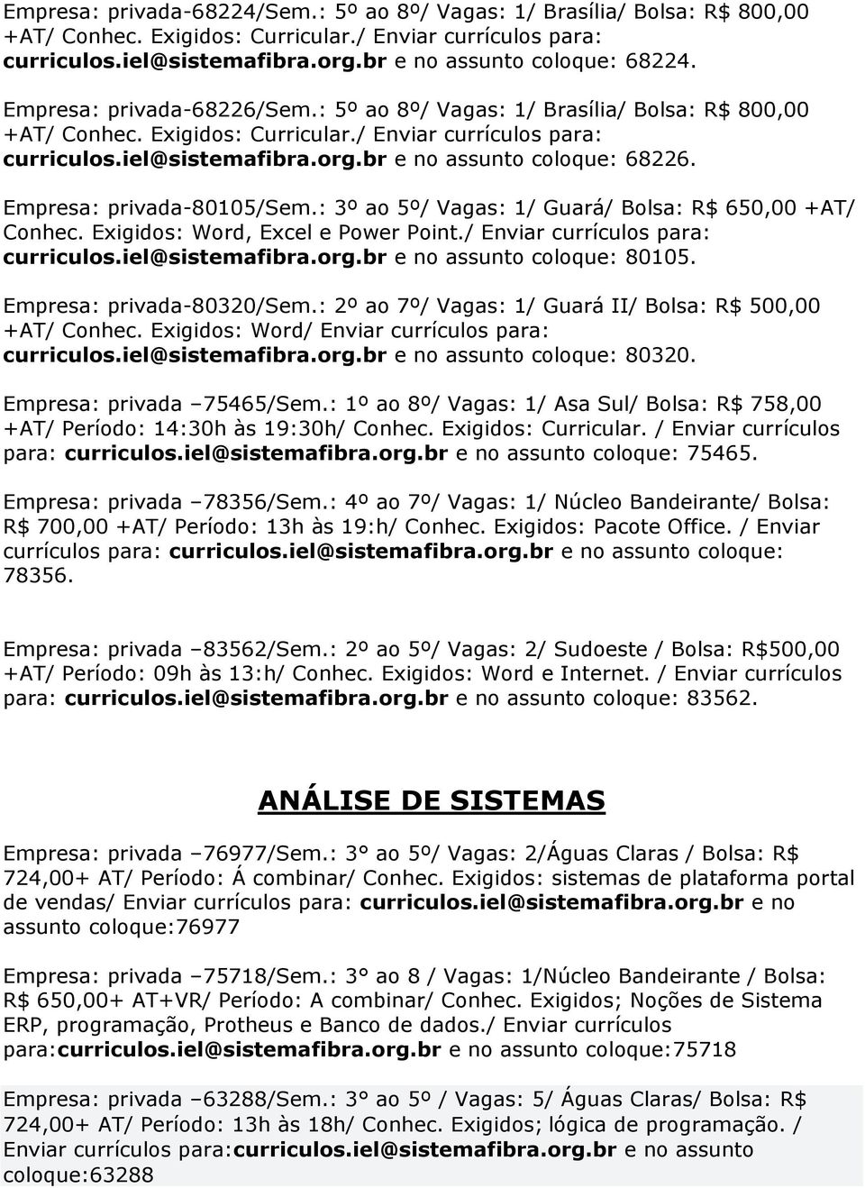 Empresa: privada-80105/sem.: 3º ao 5º/ Vagas: 1/ Guará/ Bolsa: R$ 650,00 +AT/ Conhec. Exigidos: Word, Excel e Power Point./ Enviar currículos para: curriculos.iel@sistemafibra.org.