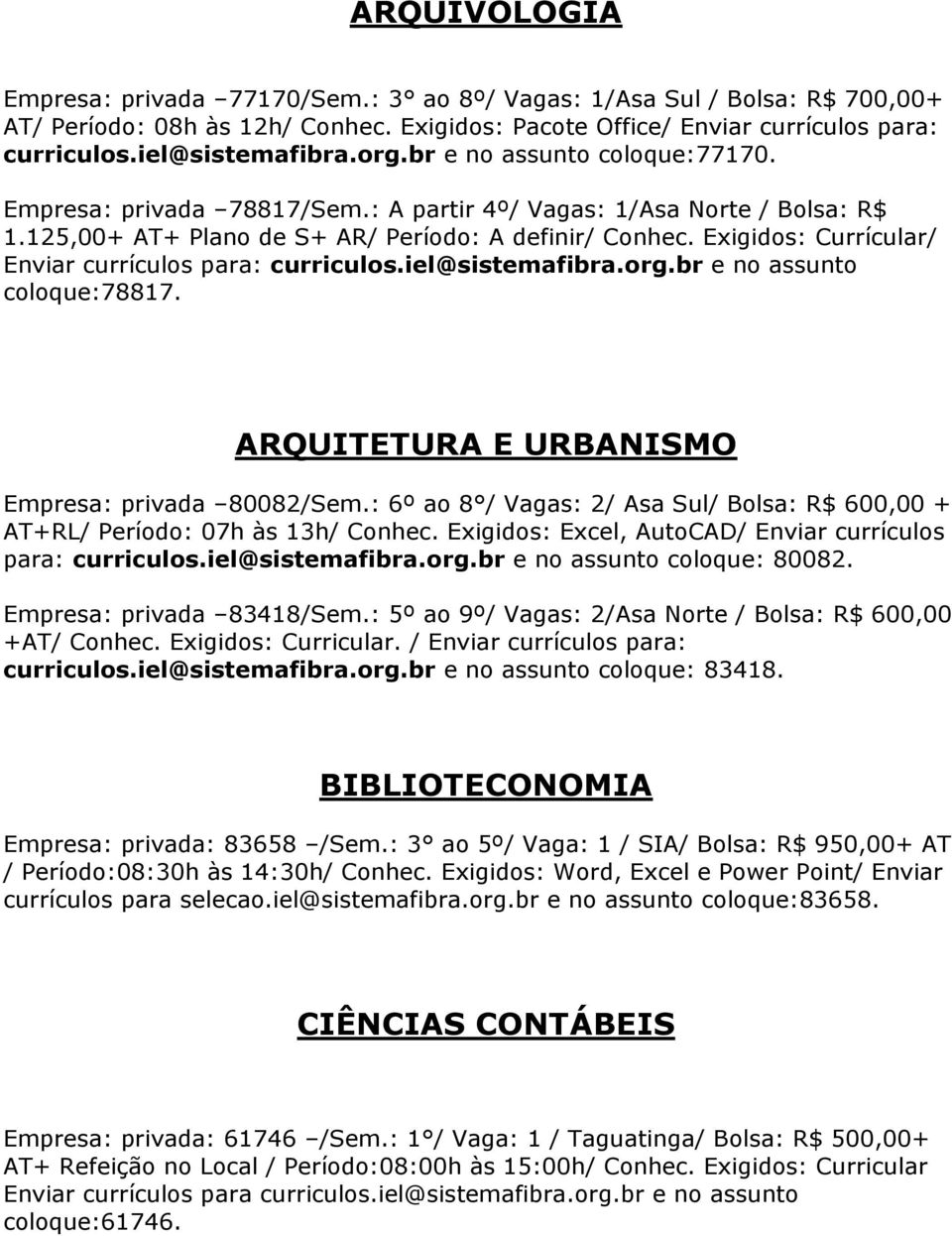 Exigidos: Currícular/ Enviar currículos para: curriculos.iel@sistemafibra.org.br e no assunto coloque:78817. ARQUITETURA E URBANISMO Empresa: privada 80082/Sem.