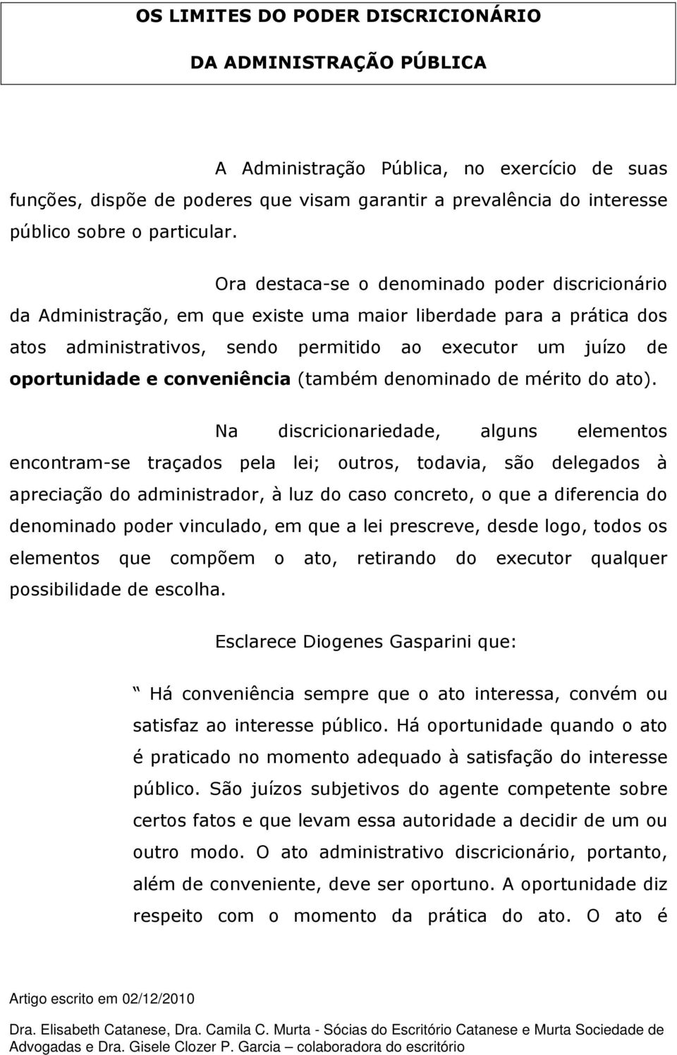 Ora destaca-se o denominado poder discricionário da Administração, em que existe uma maior liberdade para a prática dos atos administrativos, sendo permitido ao executor um juízo de oportunidade e