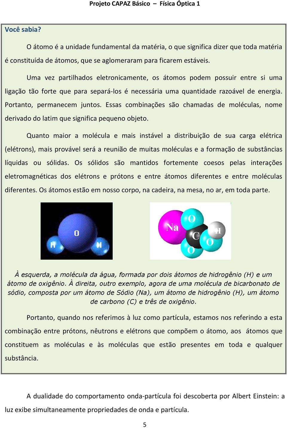 Essas combinações são chamadas de moléculas, nome derivado do latim que significa pequeno objeto.