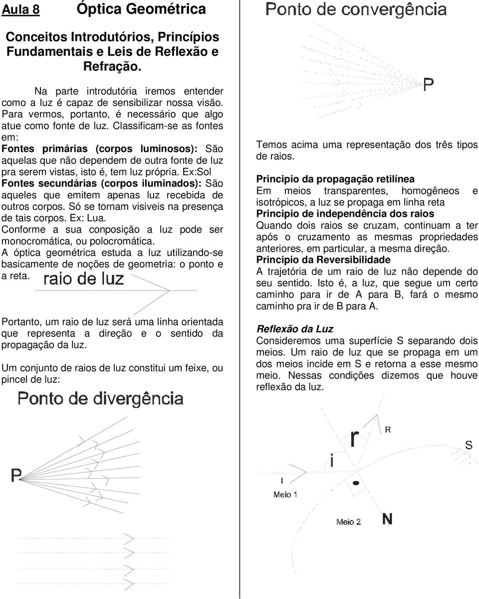 Classificam-se as fotes em: otes primárias (corpos lumiosos): São aquelas que ão depedem de outra fote de luz pra serem vistas, isto é, tem luz própria.