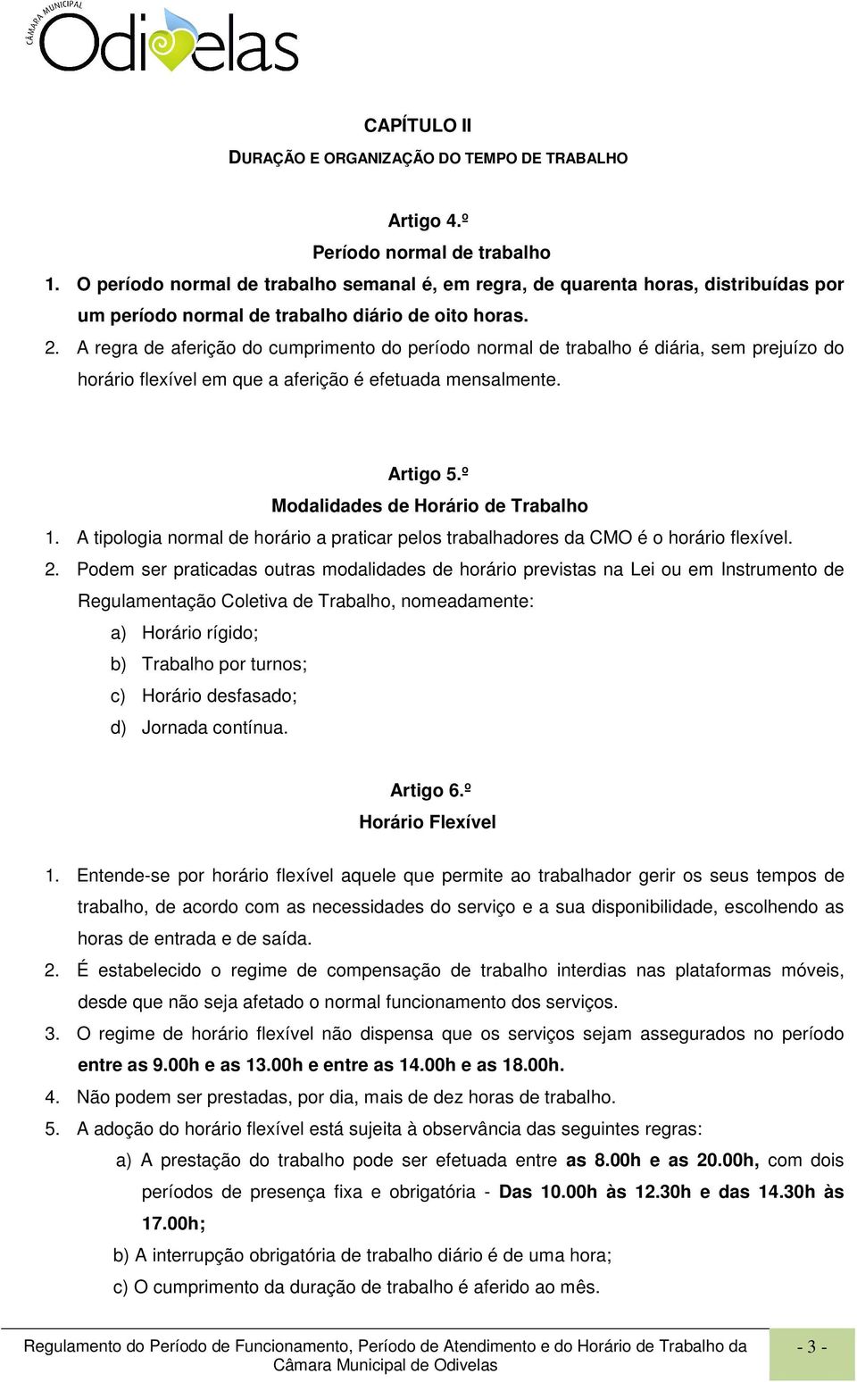 A regra de aferição do cumprimento do período normal de trabalho é diária, sem prejuízo do horário flexível em que a aferição é efetuada mensalmente. Artigo 5.º Modalidades de Horário de Trabalho 1.