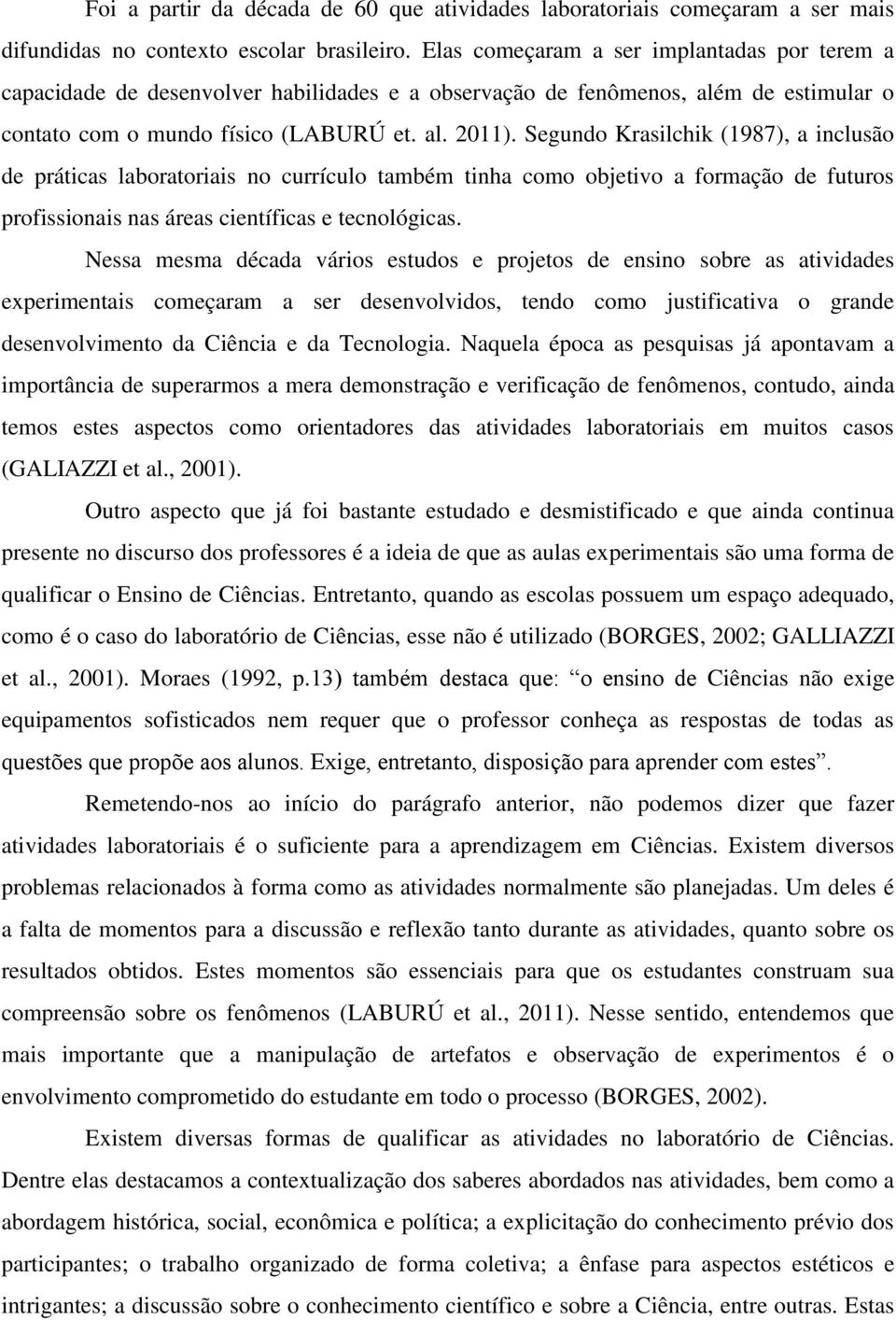 Segundo Krasilchik (1987), a inclusão de práticas laboratoriais no currículo também tinha como objetivo a formação de futuros profissionais nas áreas científicas e tecnológicas.