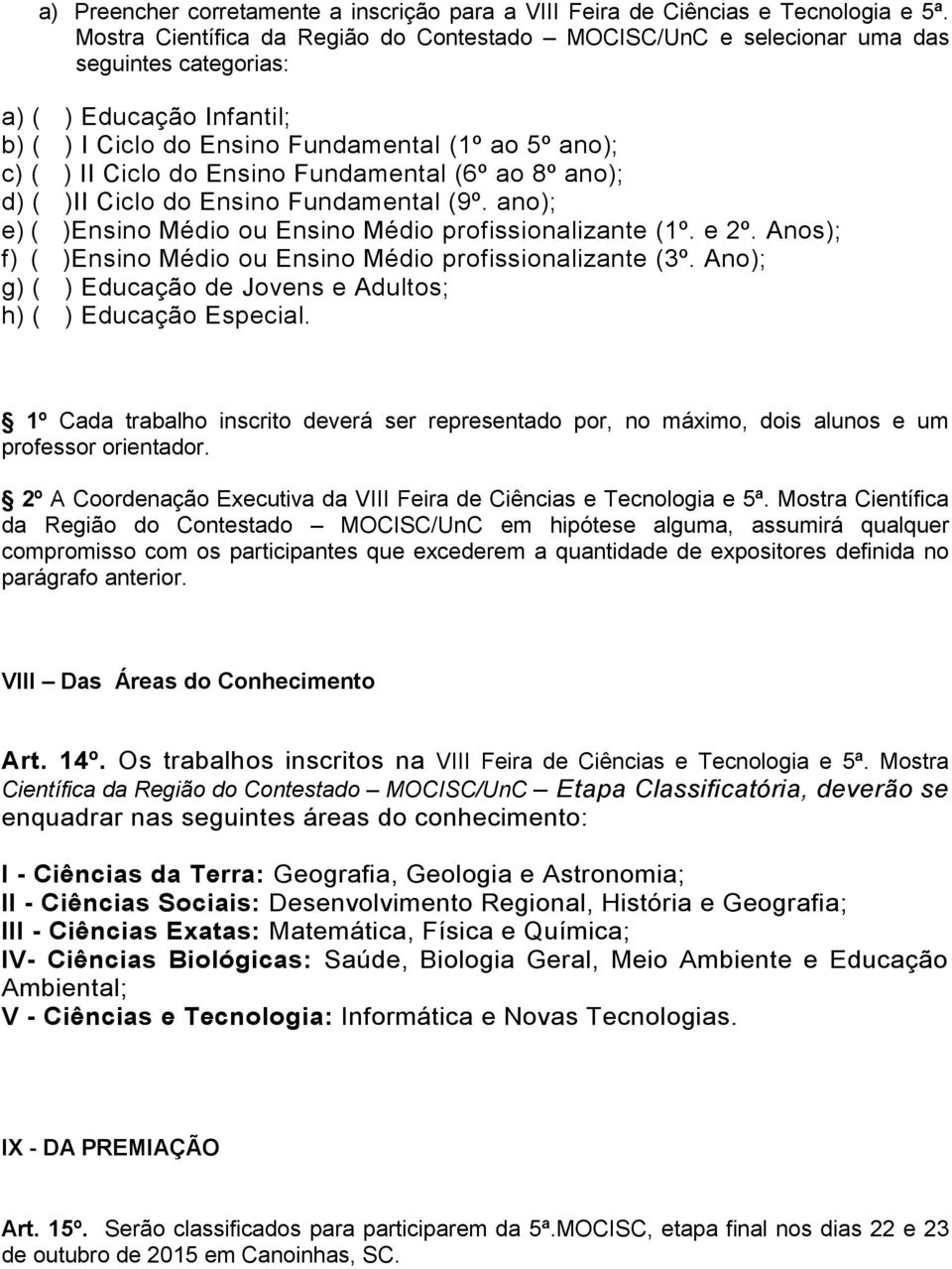 Ensino Fundamental (6º ao 8º ano); d) ( )II Ciclo do Ensino Fundamental (9º. ano); e) ( )Ensino Médio ou Ensino Médio profissionalizante (1º. e 2º.