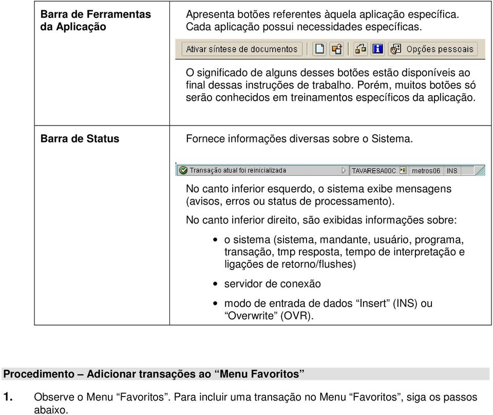 Barra de Status Fornece informações diversas sobre o Sistema. No canto inferior esquerdo, o sistema exibe mensagens (avisos, erros ou status de processamento).