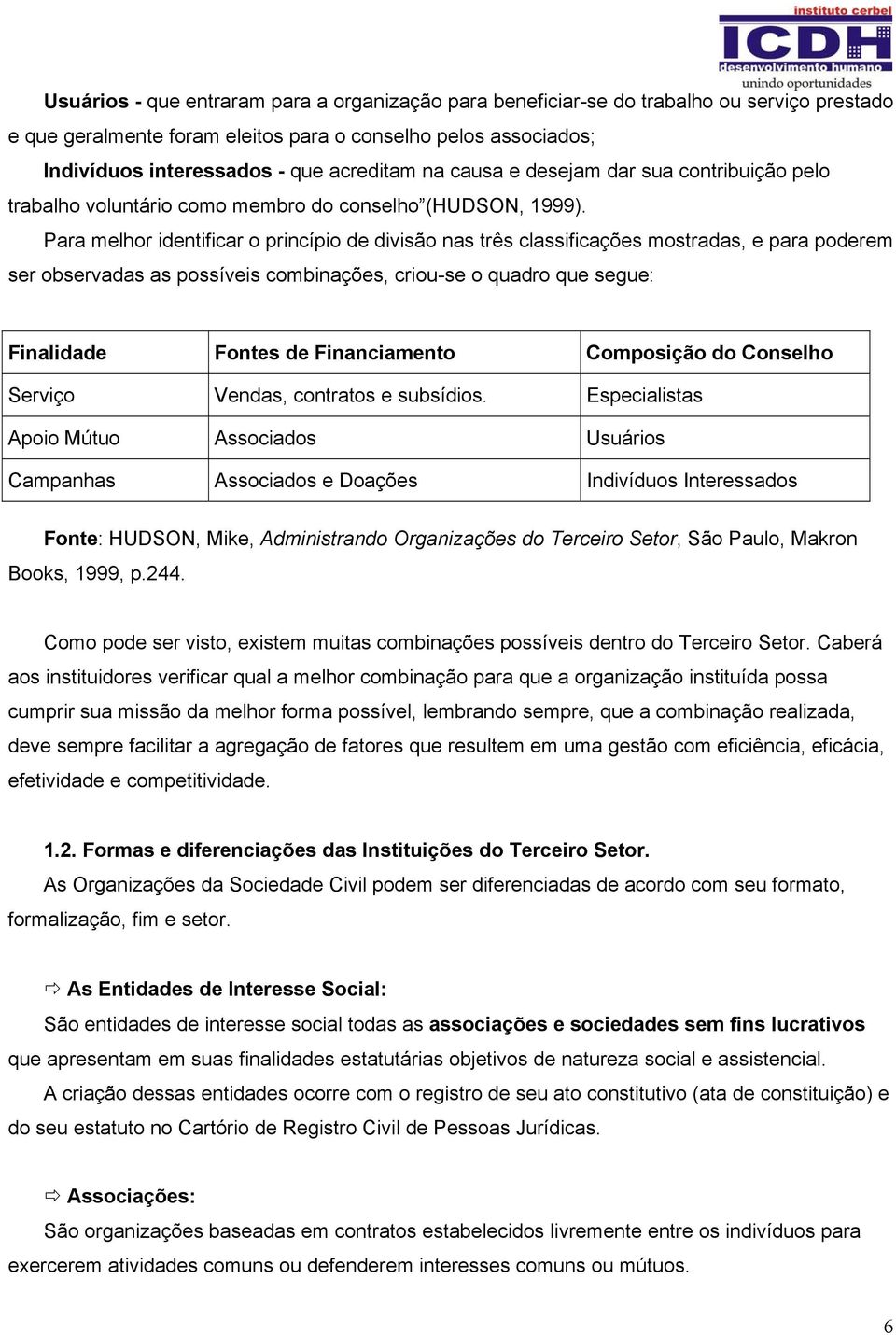 Para melhor identificar o princípio de divisão nas três classificações mostradas, e para poderem ser observadas as possíveis combinações, criou-se o quadro que segue: Finalidade Fontes de