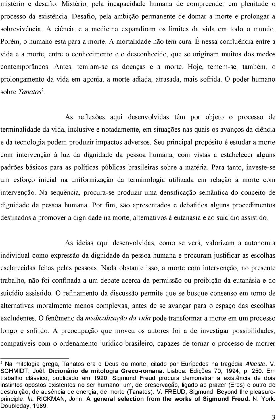 É nessa confluência entre a vida e a morte, entre o conhecimento e o desconhecido, que se originam muitos dos medos contemporâneos. Antes, temiam-se as doenças e a morte.