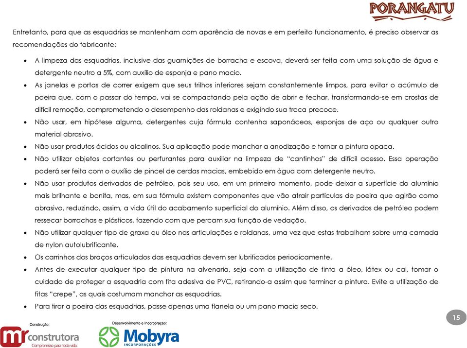 As janelas e portas de correr exigem que seus trilhos inferiores sejam constantemente limpos, para evitar o acúmulo de poeira que, com o passar do tempo, vai se compactando pela ação de abrir e