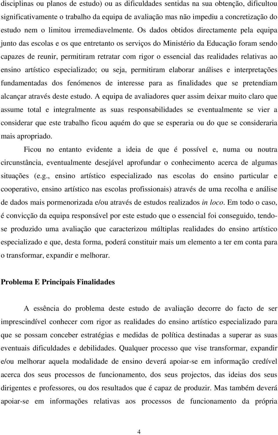 Os dados obtidos directamente pela equipa junto das escolas e os que entretanto os serviços do Ministério da Educação foram sendo capazes de reunir, permitiram retratar com rigor o essencial das