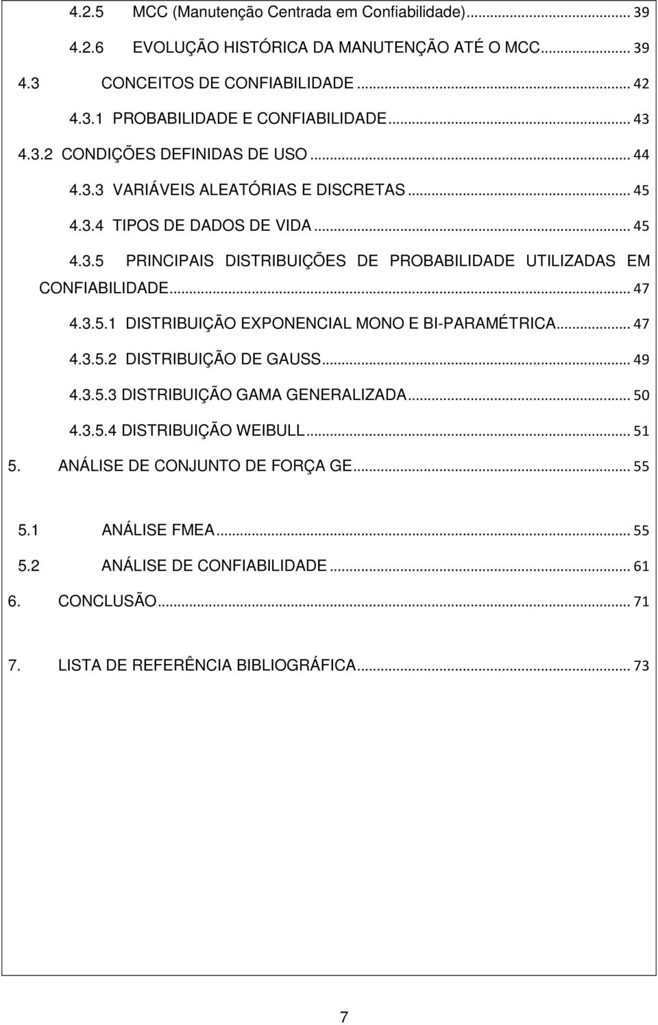 .. 47 4.3.5.1 DISTRIBUIÇÃO EXPONENCIAL MONO E BI-PARAMÉTRICA... 47 4.3.5.2 DISTRIBUIÇÃO DE GAUSS... 49 4.3.5.3 DISTRIBUIÇÃO GAMA GENERALIZADA... 50 4.3.5.4 DISTRIBUIÇÃO WEIBULL... 51 5.