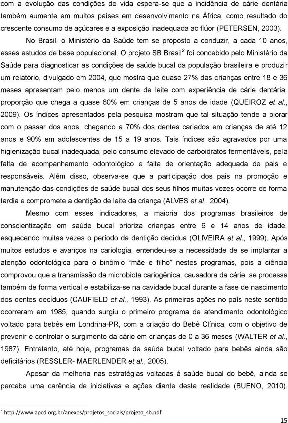 O projeto SB Brasil 2 foi concebido pelo Ministério da Saúde para diagnosticar as condições de saúde bucal da população brasileira e produzir um relatório, divulgado em 2004, que mostra que quase 27%
