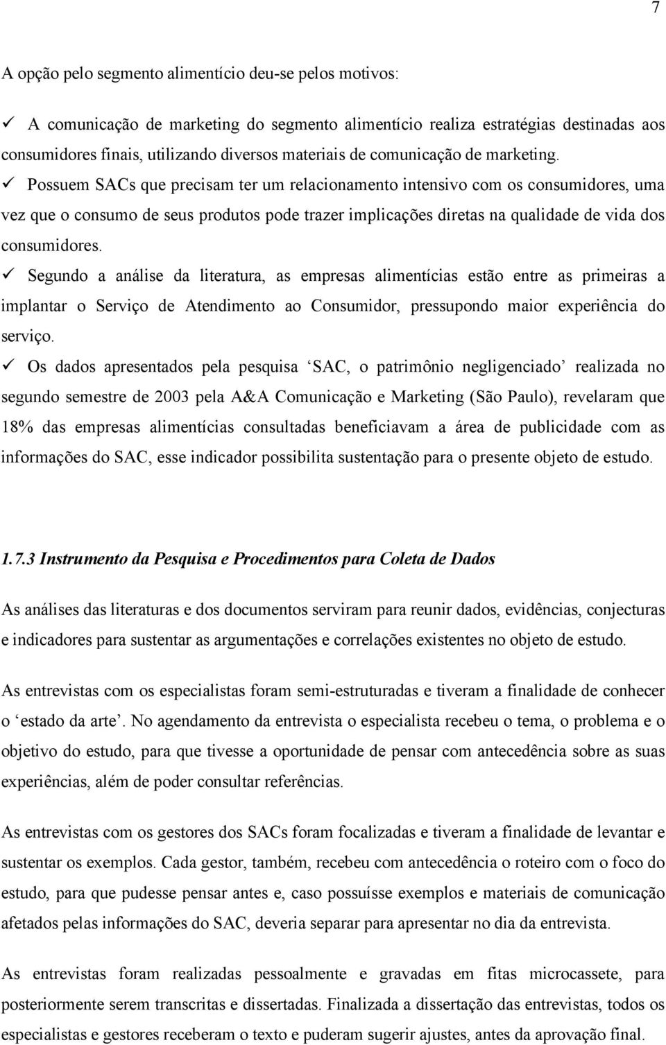 Possuem SACs que precisam ter um relacionamento intensivo com os consumidores, uma vez que o consumo de seus produtos pode trazer implicações diretas na qualidade de vida dos consumidores.