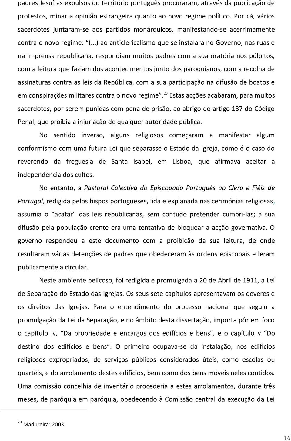 ..) ao anticlericalismo que se instalara no Governo, nas ruas e na imprensa republicana, respondiam muitos padres com a sua oratória nos púlpitos, com a leitura que faziam dos acontecimentos junto