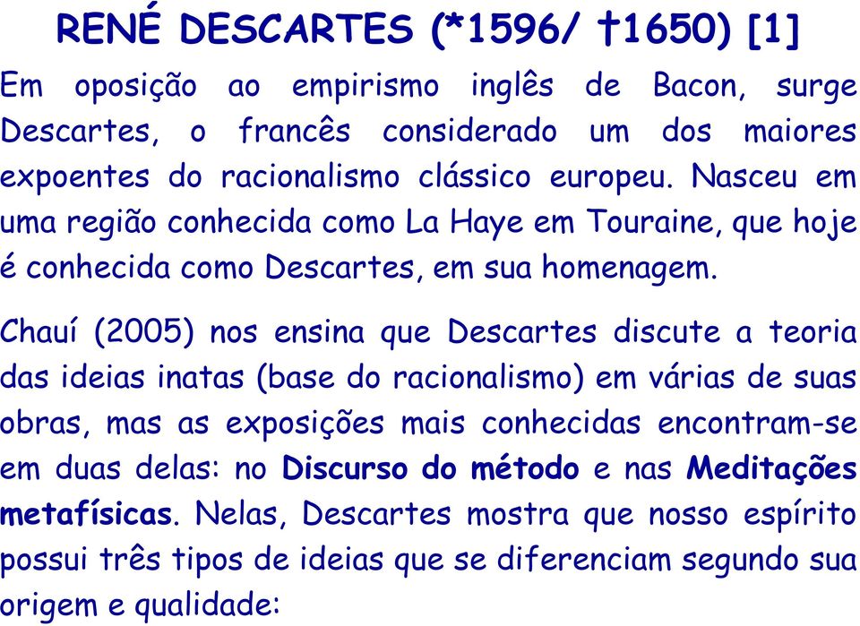 Chauí (2005) nos ensina que Descartes discute a teoria das ideias inatas (base do racionalismo) em várias de suas obras, mas as exposições mais conhecidas