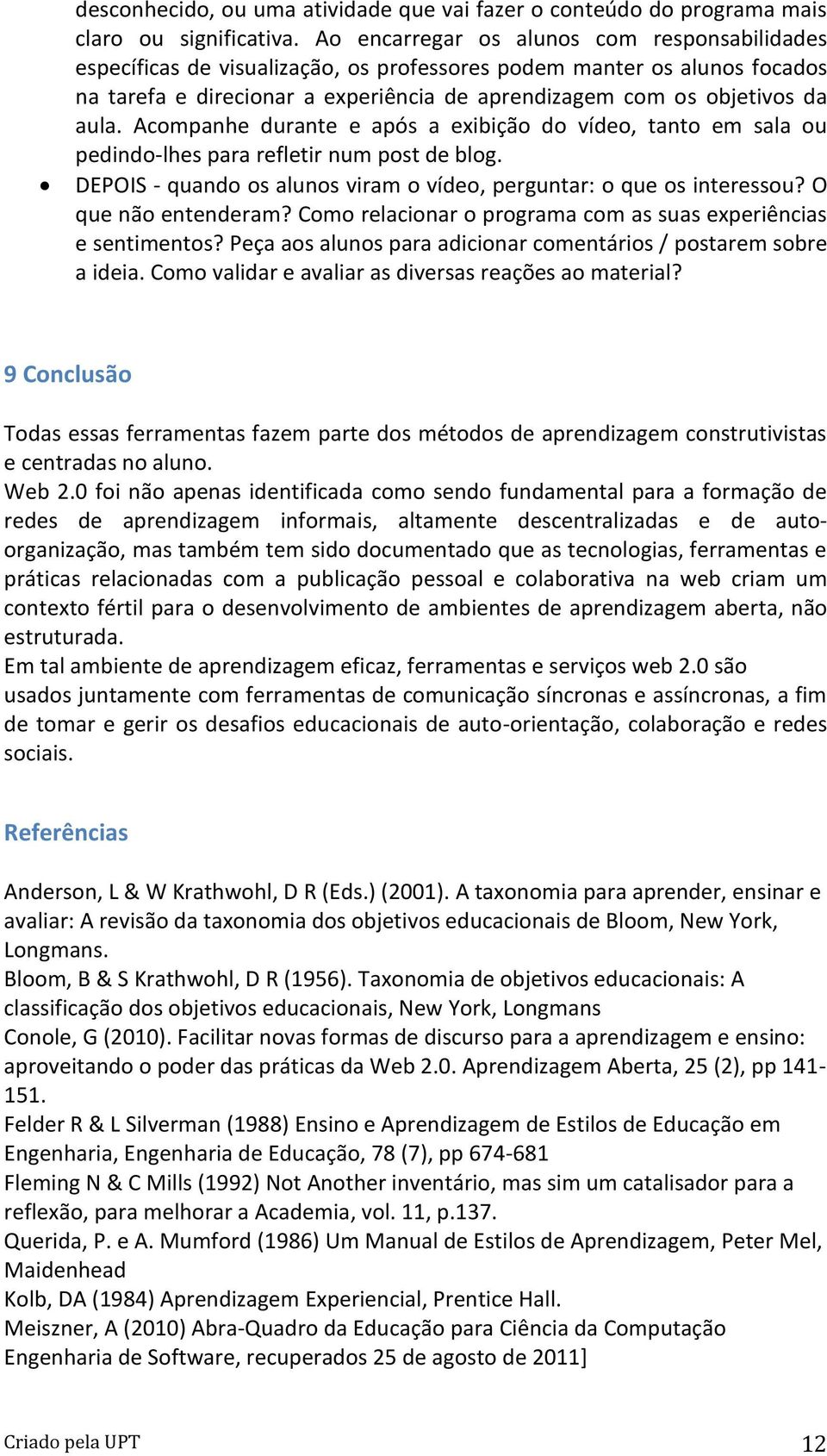 Acompanhe durante e após a exibição do vídeo, tanto em sala ou pedindo-lhes para refletir num post de blog. DEPOIS - quando os alunos viram o vídeo, perguntar: o que os interessou?