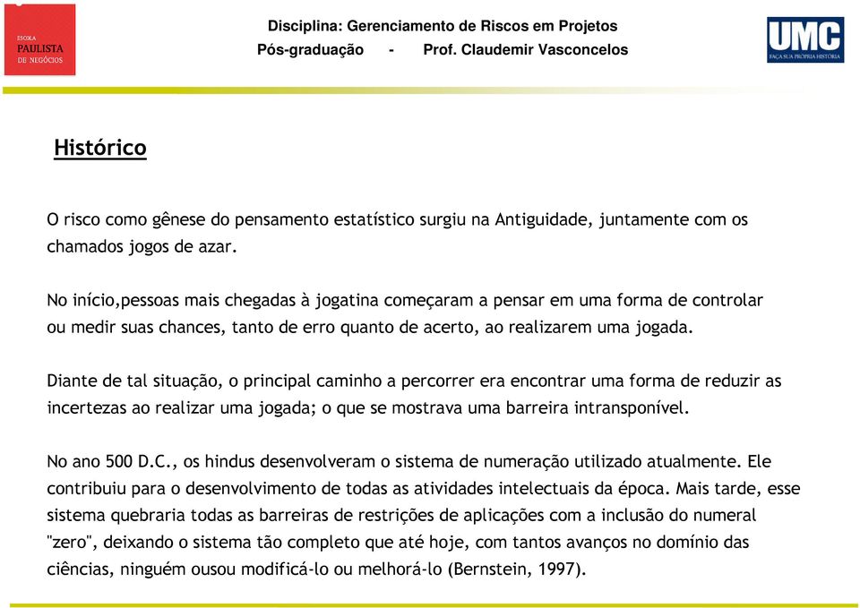 Diante de tal situação, o principal caminho a percorrer era encontrar uma forma de reduzir as incertezas ao realizar uma jogada; o que se mostrava uma barreira intransponível. No ano 500 D.C.